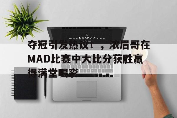 九游会APP-关于夺冠引发热议！，浓眉哥在MAD比赛中大比分获胜赢得满堂喝彩的信息