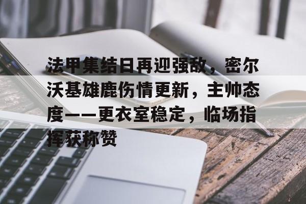 九游会APP-包含法甲集结日再迎强敌，密尔沃基雄鹿伤情更新，主帅态度——更衣室稳定，临场指挥获称赞的词条